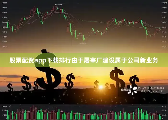 股票配资app下载排行由于屠宰厂建设属于公司新业务