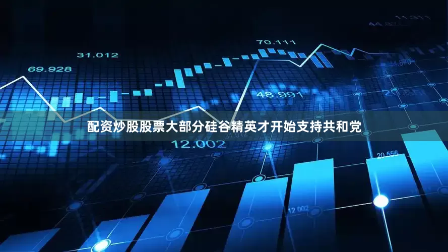 配资炒股股票大部分硅谷精英才开始支持共和党