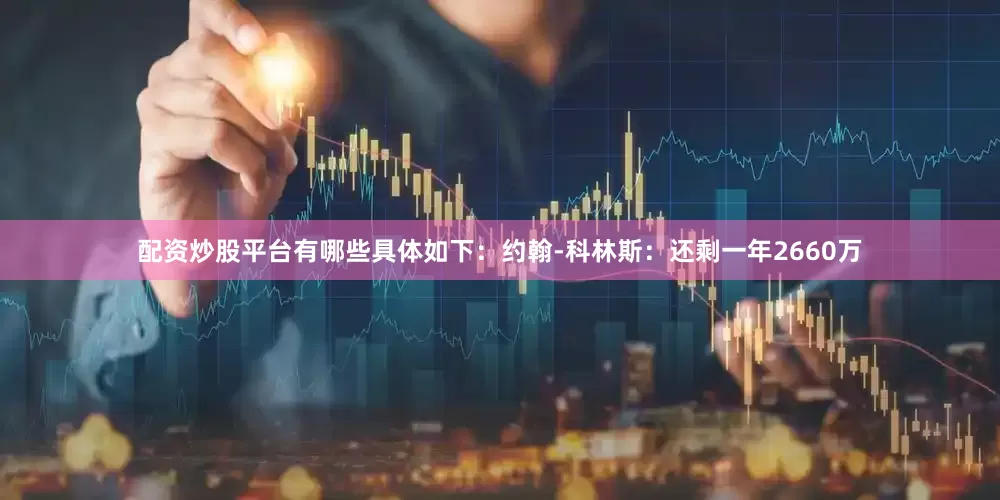 配资炒股平台有哪些具体如下：约翰-科林斯：还剩一年2660万