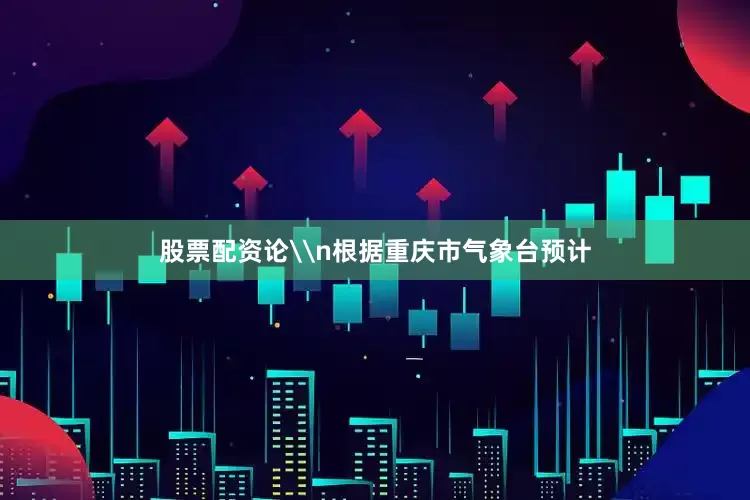 股票配资论\n根据重庆市气象台预计