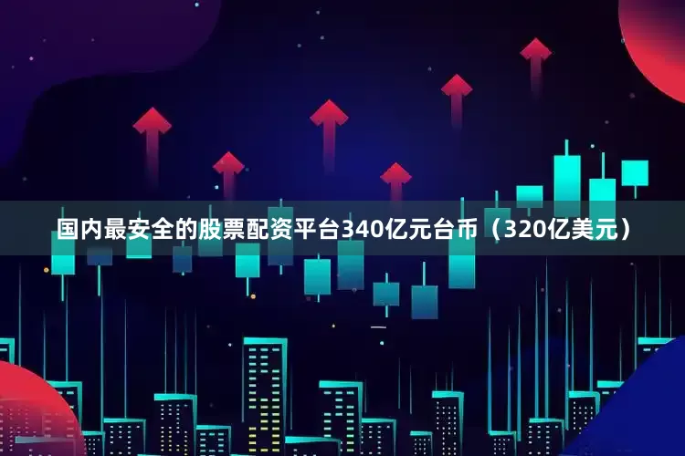 国内最安全的股票配资平台340亿元台币（320亿美元）