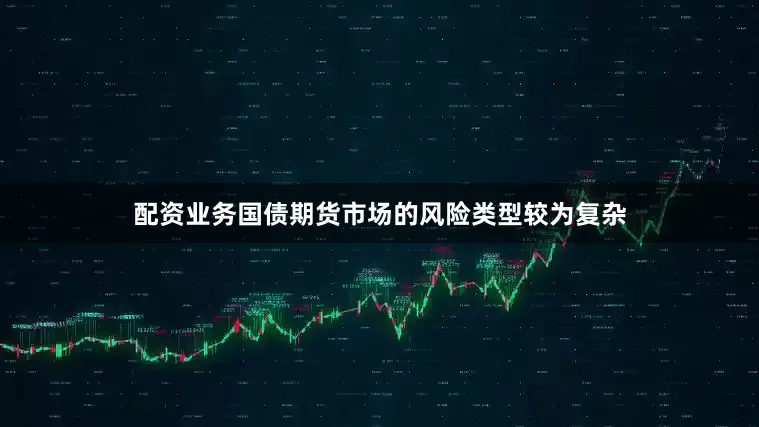 配资业务国债期货市场的风险类型较为复杂