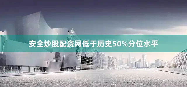 安全炒股配资网低于历史50%分位水平