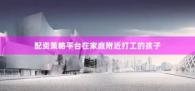 配资策略平台在家庭附近打工的孩子