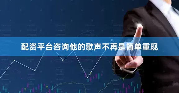 配资平台咨询他的歌声不再是简单重现
