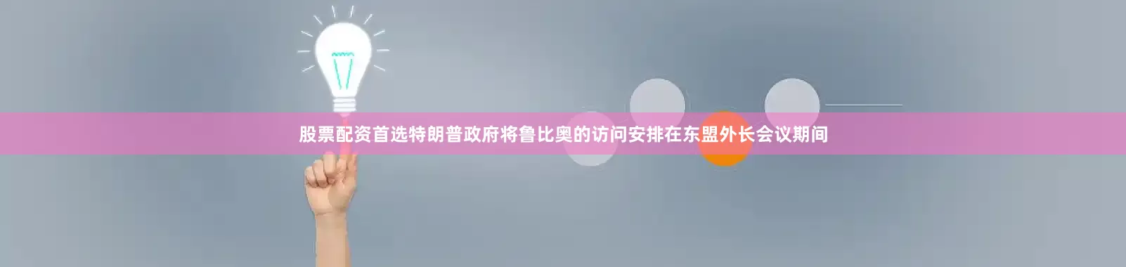 股票配资首选特朗普政府将鲁比奥的访问安排在东盟外长会议期间