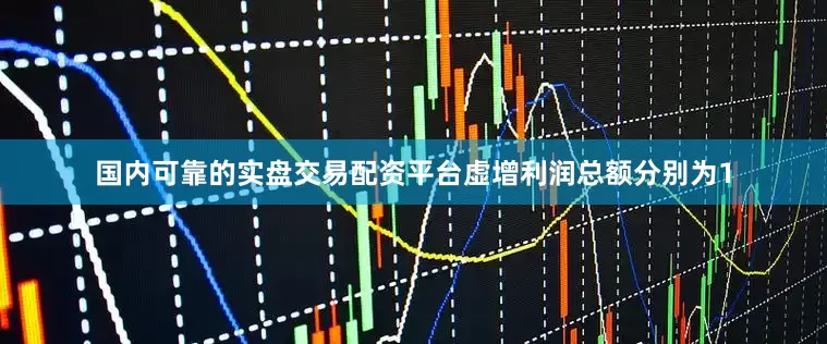 国内可靠的实盘交易配资平台虚增利润总额分别为1
