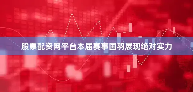 股票配资网平台本届赛事国羽展现绝对实力