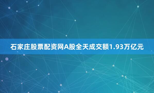 石家庄股票配资网A股全天成交额1.93万亿元