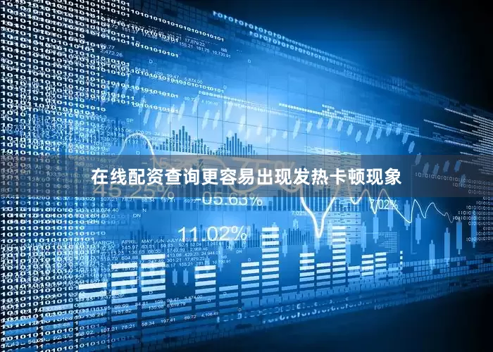 在线配资查询更容易出现发热卡顿现象