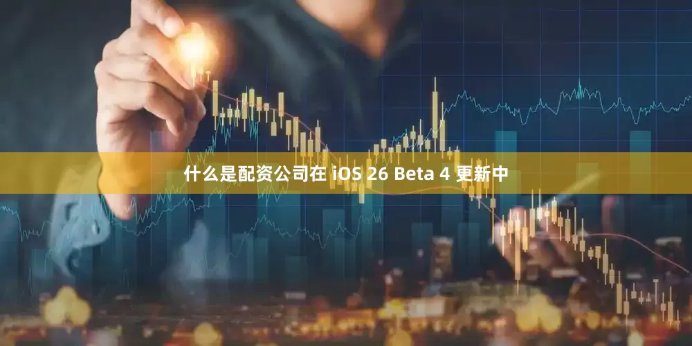 什么是配资公司在 iOS 26 Beta 4 更新中