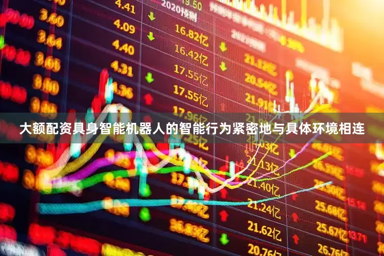 大额配资具身智能机器人的智能行为紧密地与具体环境相连