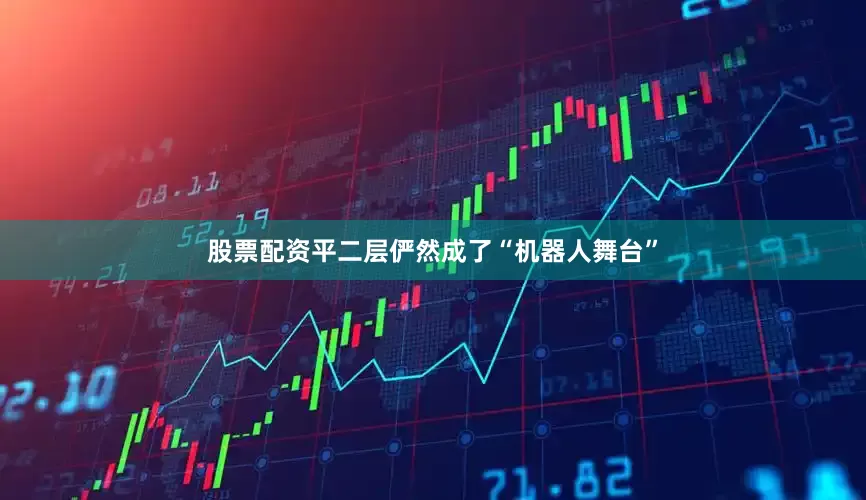 股票配资平二层俨然成了“机器人舞台”