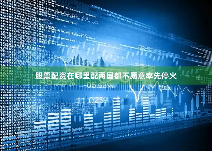 股票配资在哪里配两国都不愿意率先停火