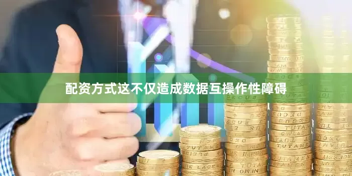 配资方式这不仅造成数据互操作性障碍