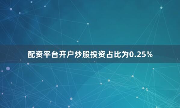 配资平台开户炒股投资占比为0.25%