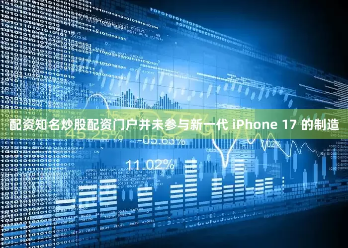 配资知名炒股配资门户并未参与新一代 iPhone 17 的制造
