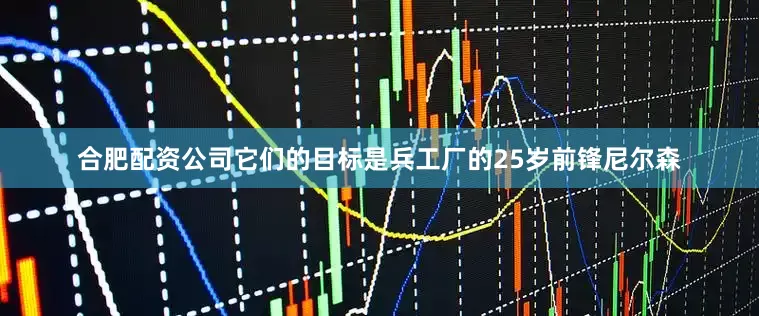 合肥配资公司它们的目标是兵工厂的25岁前锋尼尔森
