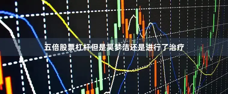 五倍股票杠杆但是吴梦洁还是进行了治疗