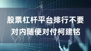 股票杠杆平台排行不要对内随便对付柯建铭