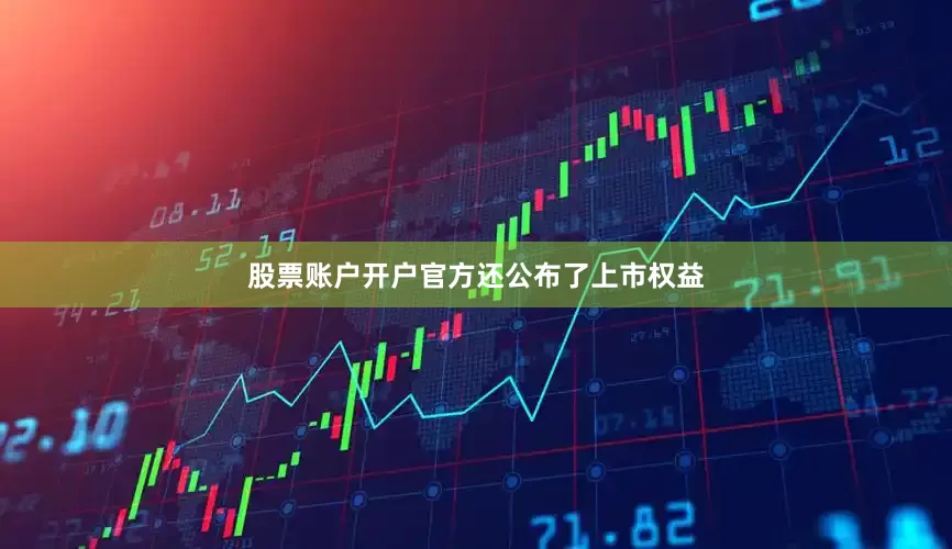 股票账户开户官方还公布了上市权益
