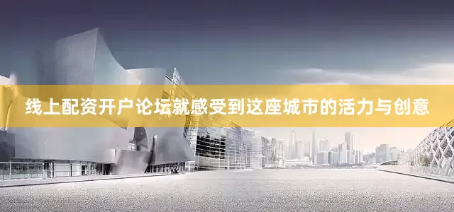 线上配资开户论坛就感受到这座城市的活力与创意