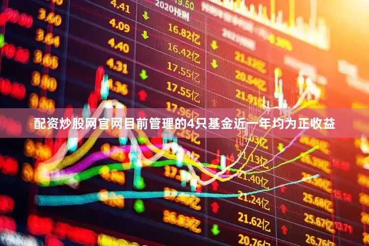 配资炒股网官网目前管理的4只基金近一年均为正收益