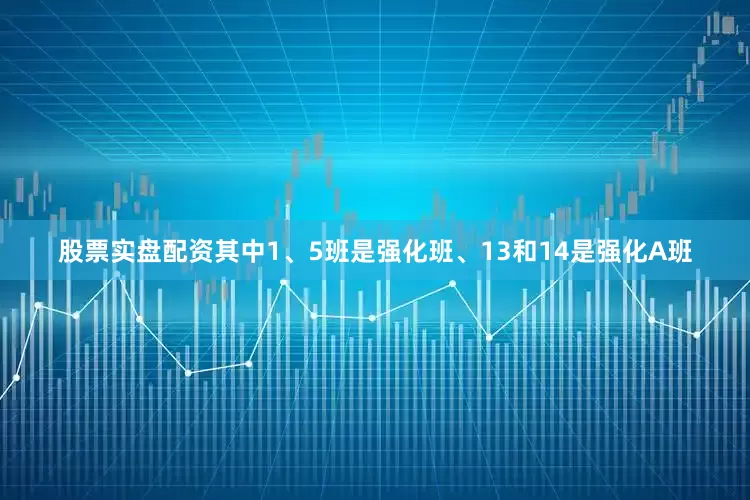 股票实盘配资其中1、5班是强化班、13和14是强化A班