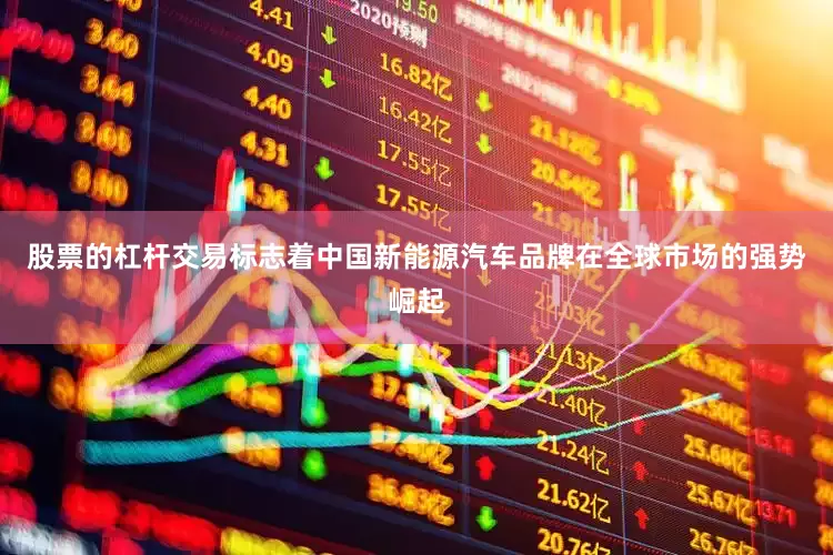 股票的杠杆交易标志着中国新能源汽车品牌在全球市场的强势崛起