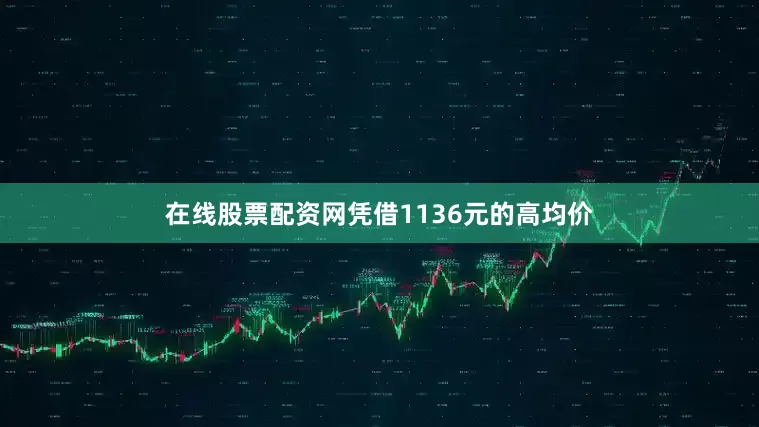 在线股票配资网凭借1136元的高均价