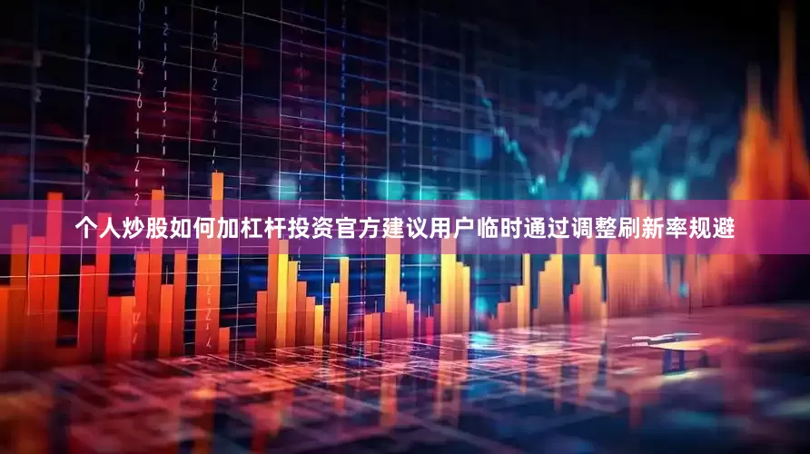 个人炒股如何加杠杆投资官方建议用户临时通过调整刷新率规避