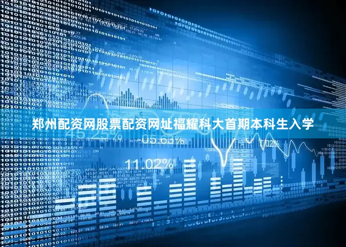 郑州配资网股票配资网址福耀科大首期本科生入学