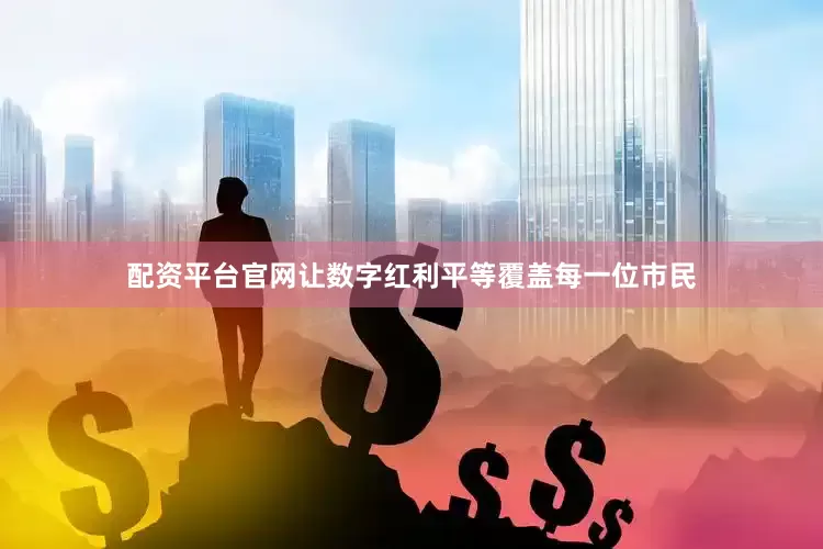 配资平台官网让数字红利平等覆盖每一位市民
