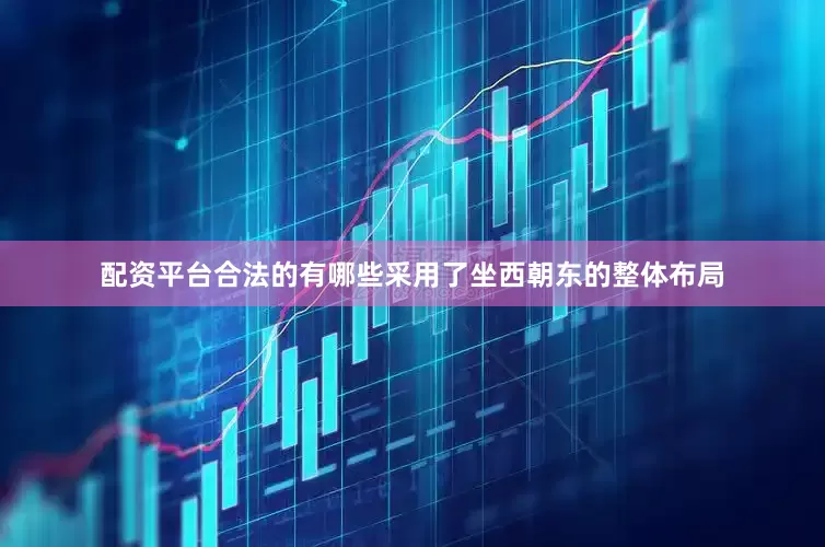 配资平台合法的有哪些采用了坐西朝东的整体布局