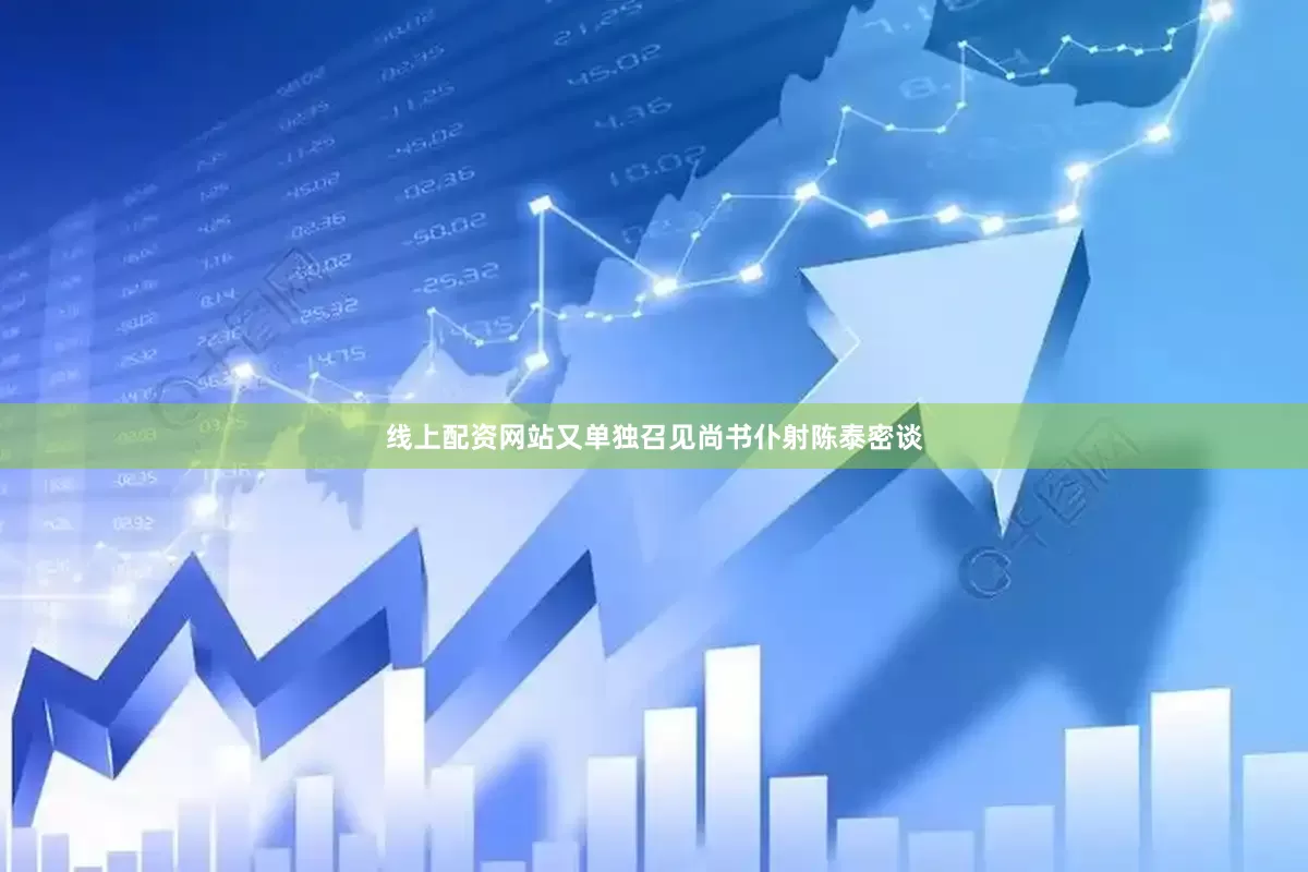 线上配资网站又单独召见尚书仆射陈泰密谈