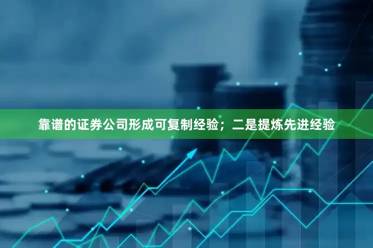 靠谱的证券公司形成可复制经验；二是提炼先进经验