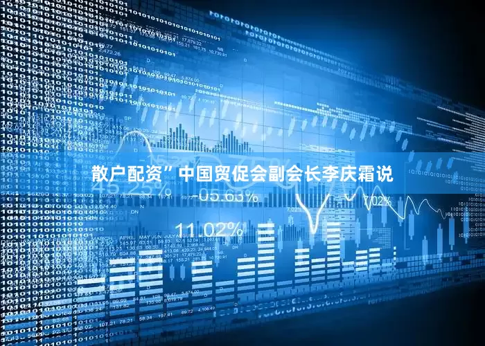 散户配资”中国贸促会副会长李庆霜说