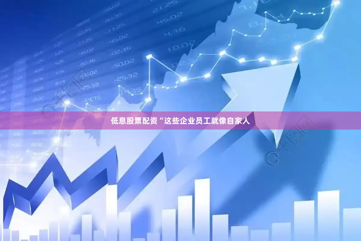 低息股票配资“这些企业员工就像自家人