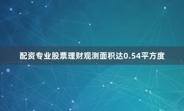 配资专业股票理财观测面积达0.54平方度