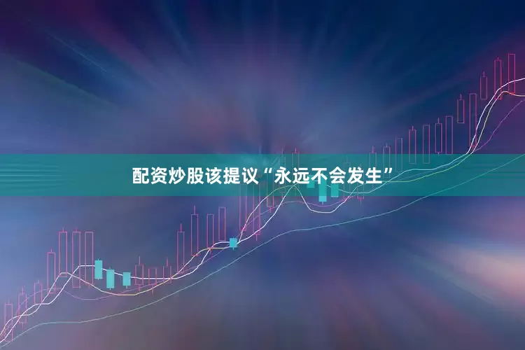 配资炒股该提议“永远不会发生”
