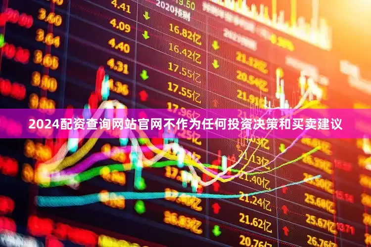 2024配资查询网站官网不作为任何投资决策和买卖建议