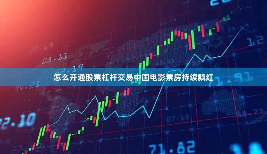 怎么开通股票杠杆交易中国电影票房持续飘红