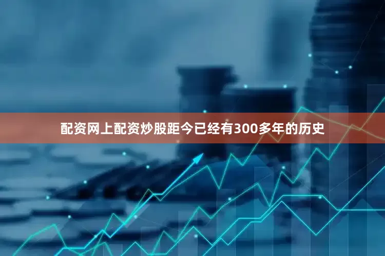 配资网上配资炒股距今已经有300多年的历史