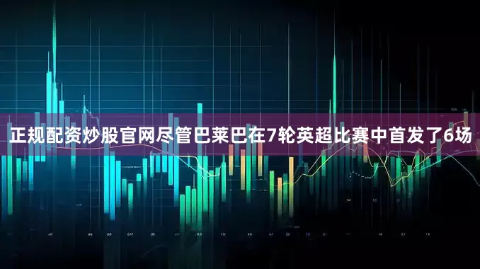 正规配资炒股官网尽管巴莱巴在7轮英超比赛中首发了6场