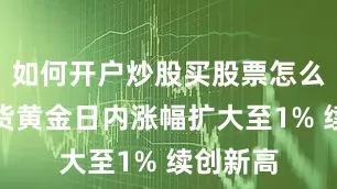 如何开户炒股买股票怎么开户现货黄金日内涨幅扩大至1% 续创新高