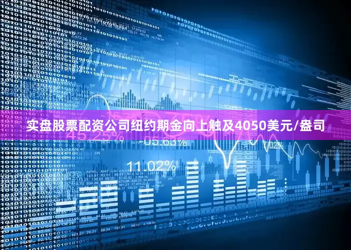 实盘股票配资公司纽约期金向上触及4050美元/盎司