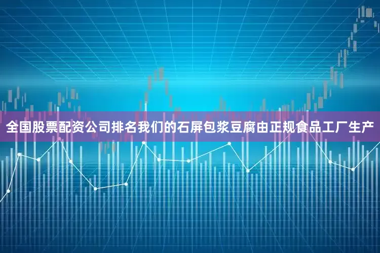 全国股票配资公司排名我们的石屏包浆豆腐由正规食品工厂生产