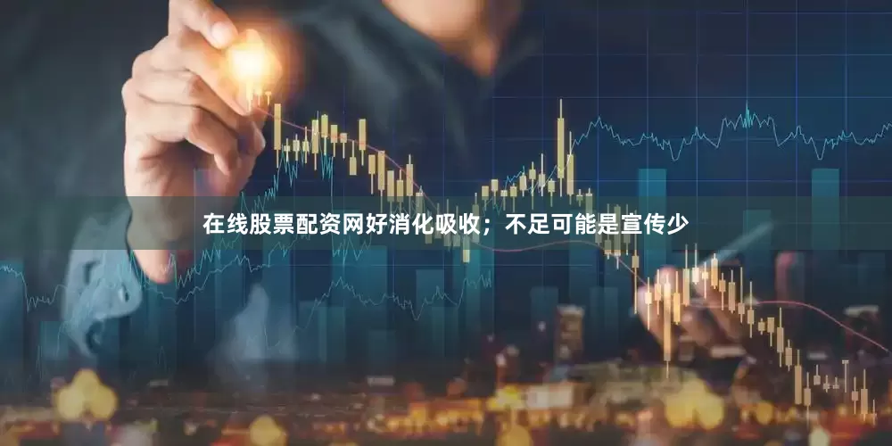 在线股票配资网好消化吸收；不足可能是宣传少