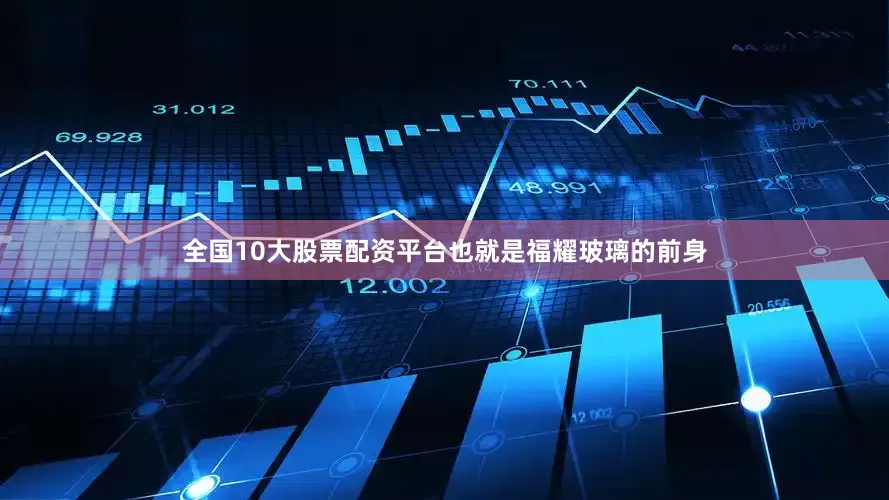 全国10大股票配资平台也就是福耀玻璃的前身