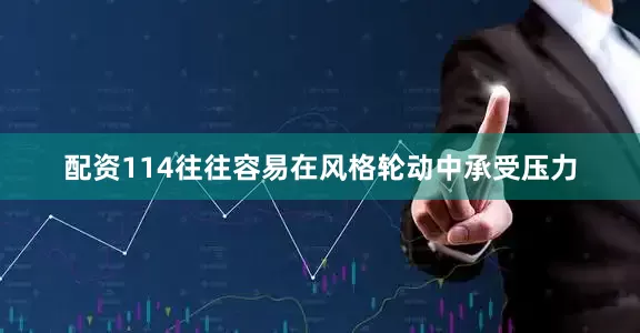 配资114往往容易在风格轮动中承受压力